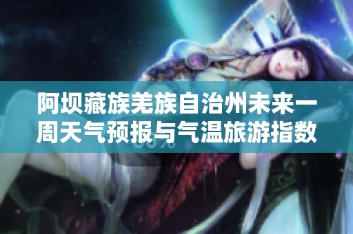阿坝藏族羌族自治州未来一周天气预报与气温旅游指数分析
