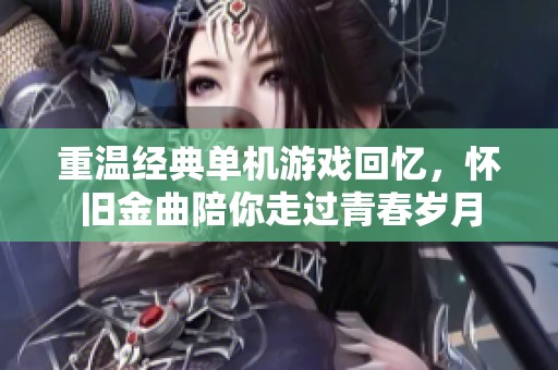 重温经典单机游戏回忆，怀旧金曲陪你走过青春岁月