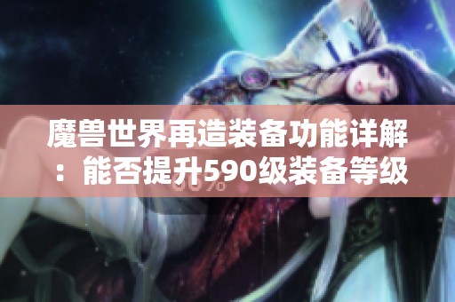 魔兽世界再造装备功能详解：能否提升590级装备等级