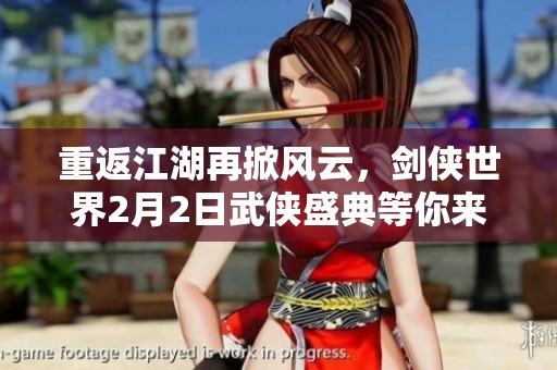 重返江湖再掀风云，剑侠世界2月2日武侠盛典等你来！
