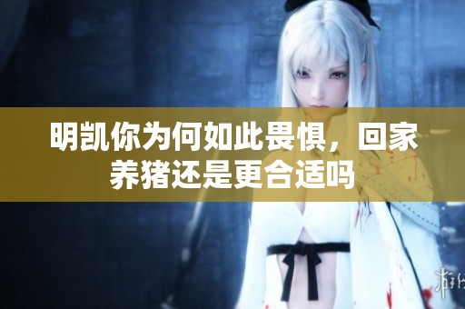 明凯你为何如此畏惧，回家养猪还是更合适吗