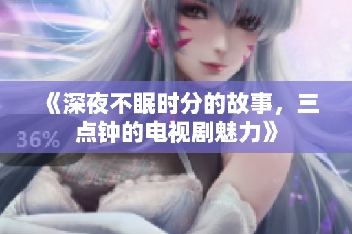 《深夜不眠时分的故事，三点钟的电视剧魅力》