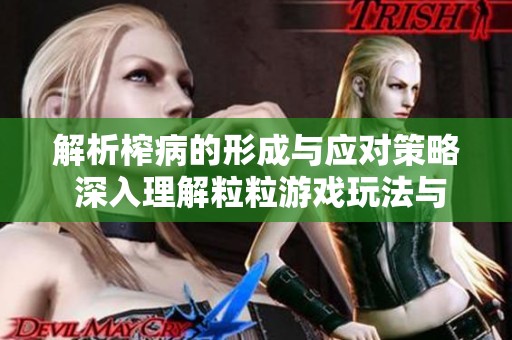 解析榨病的形成与应对策略 深入理解粒粒游戏玩法与技巧