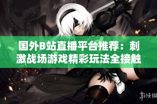 国外B站直播平台推荐：刺激战场游戏精彩玩法全接触
