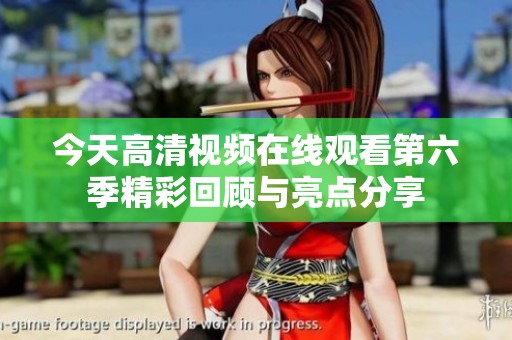 今天高清视频在线观看第六季精彩回顾与亮点分享
