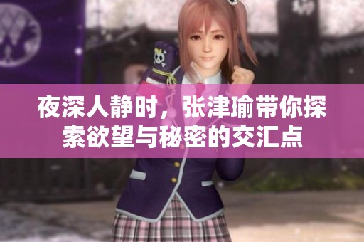 夜深人静时，张津瑜带你探索欲望与秘密的交汇点