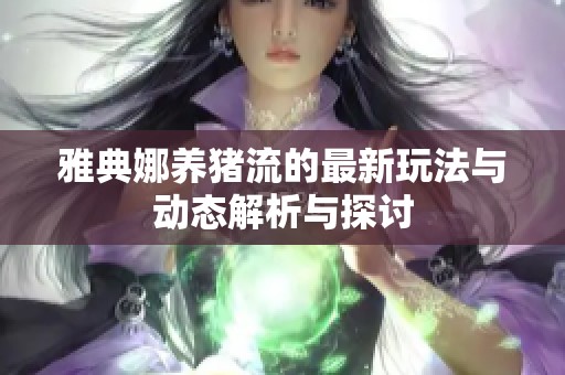 雅典娜养猪流的最新玩法与动态解析与探讨