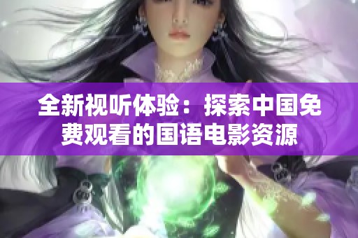 全新视听体验：探索中国免费观看的国语电影资源