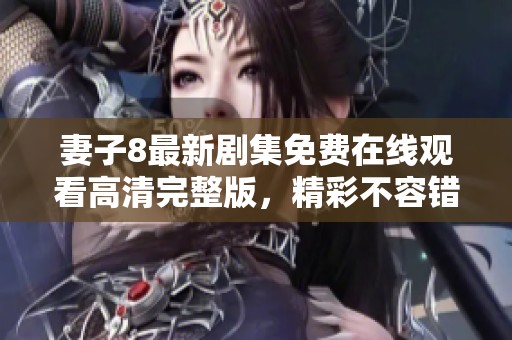 妻子8最新剧集免费在线观看高清完整版，精彩不容错过