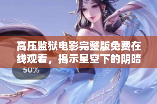 高压监狱电影完整版免费在线观看，揭示星空下的阴暗真相