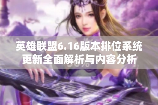 英雄联盟6.16版本排位系统更新全面解析与内容分析