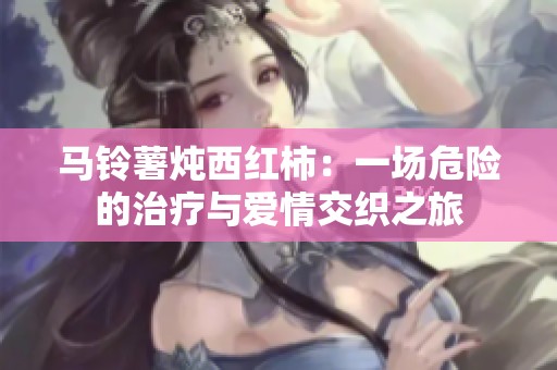 马铃薯炖西红柿：一场危险的治疗与爱情交织之旅