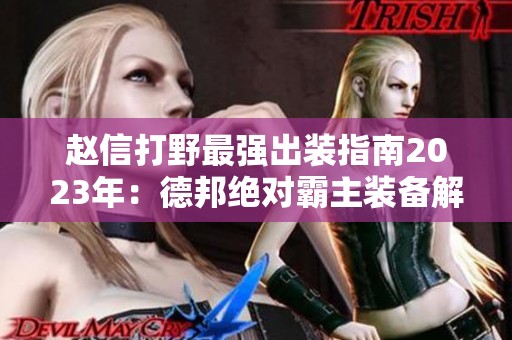 赵信打野最强出装指南2023年：德邦绝对霸主装备解析