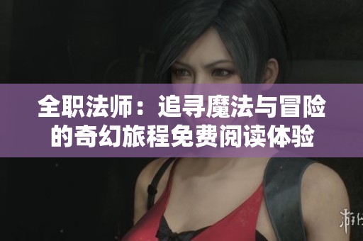 全职法师：追寻魔法与冒险的奇幻旅程免费阅读体验