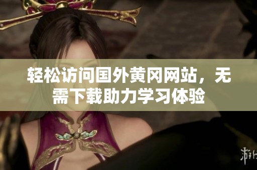 轻松访问国外黄冈网站，无需下载助力学习体验