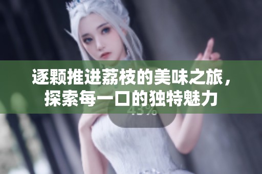 逐颗推进荔枝的美味之旅，探索每一口的独特魅力