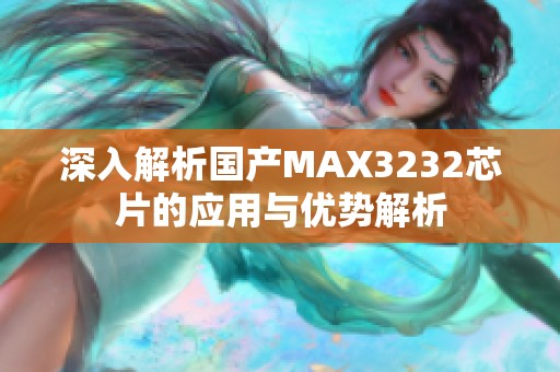 深入解析国产MAX3232芯片的应用与优势解析