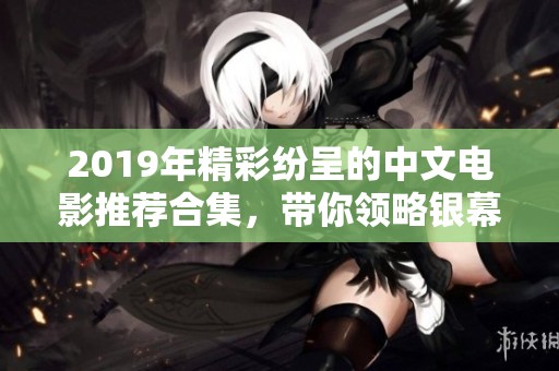 2019年精彩纷呈的中文电影推荐合集，带你领略银幕魅力