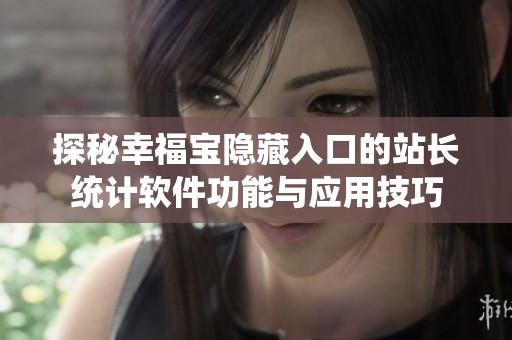 探秘幸福宝隐藏入口的站长统计软件功能与应用技巧