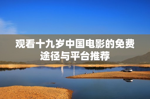 观看十九岁中国电影的免费途径与平台推荐