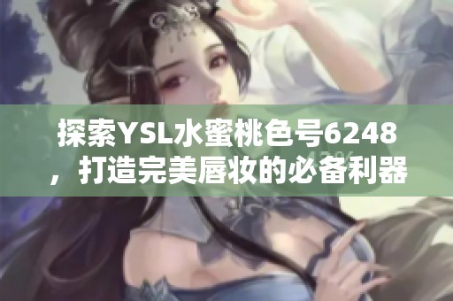 探索YSL水蜜桃色号6248，打造完美唇妆的必备利器