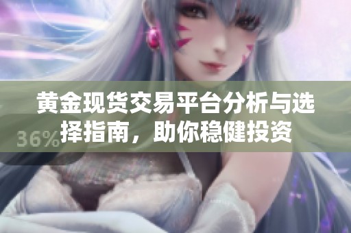 黄金现货交易平台分析与选择指南，助你稳健投资