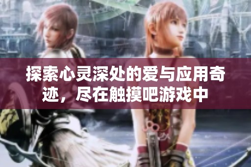 探索心灵深处的爱与应用奇迹，尽在触摸吧游戏中
