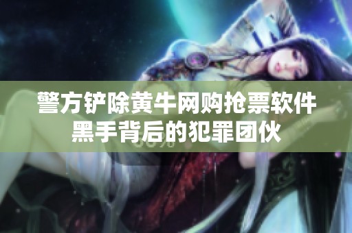 警方铲除黄牛网购抢票软件黑手背后的犯罪团伙