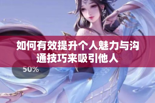 如何有效提升个人魅力与沟通技巧来吸引他人