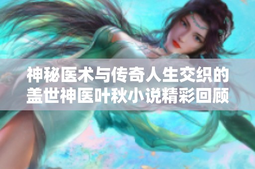 神秘医术与传奇人生交织的盖世神医叶秋小说精彩回顾
