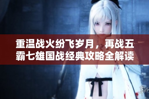 重温战火纷飞岁月，再战五霸七雄国战经典攻略全解读