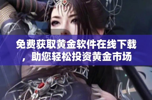 免费获取黄金软件在线下载，助您轻松投资黄金市场