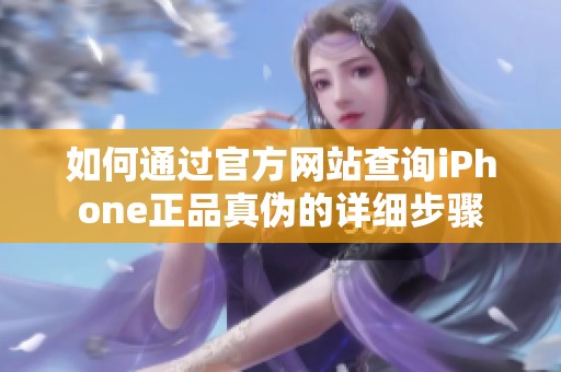 如何通过官方网站查询iPhone正品真伪的详细步骤
