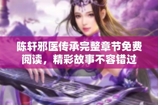 陈轩邪医传承完整章节免费阅读，精彩故事不容错过