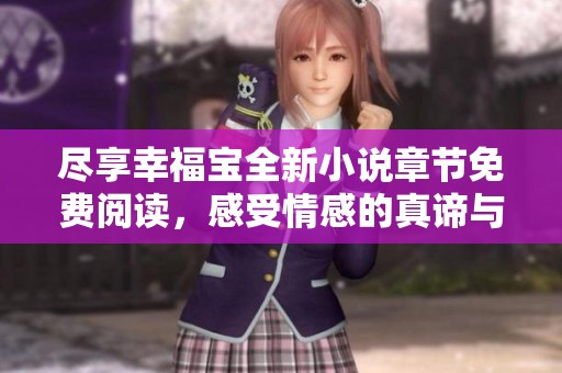 尽享幸福宝全新小说章节免费阅读，感受情感的真谛与魅力