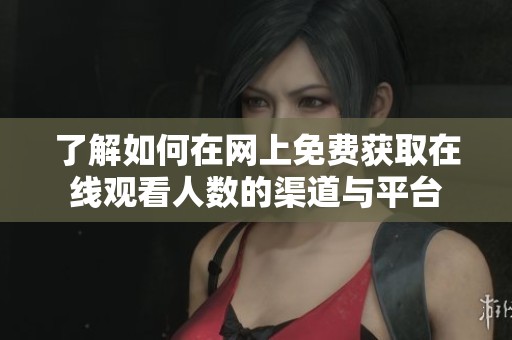 了解如何在网上免费获取在线观看人数的渠道与平台