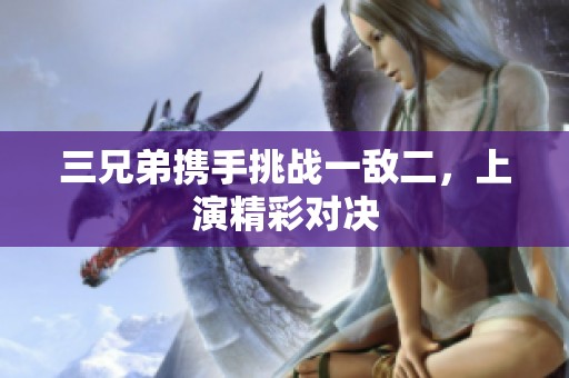 三兄弟携手挑战一敌二，上演精彩对决
