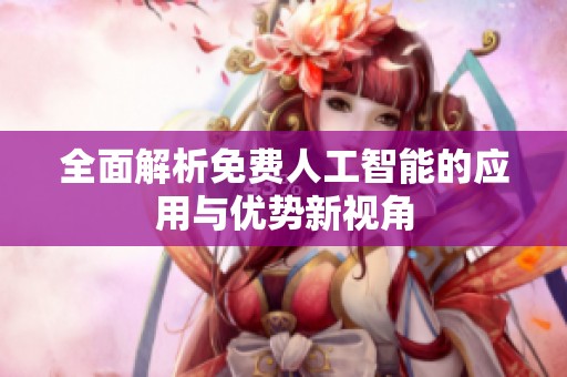 全面解析免费人工智能的应用与优势新视角