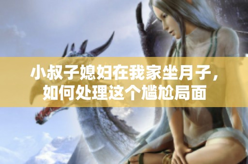 小叔子媳妇在我家坐月子，如何处理这个尴尬局面