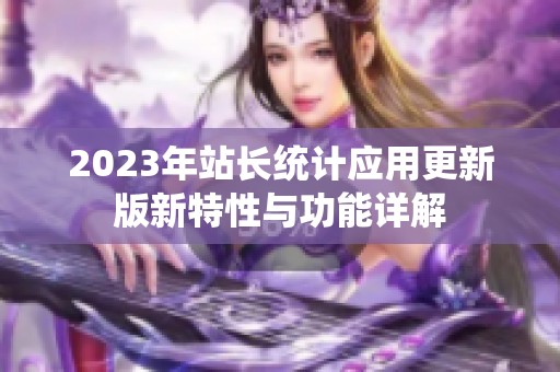 2023年站长统计应用更新版新特性与功能详解