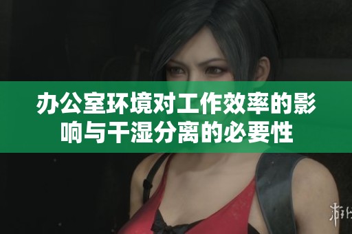 办公室环境对工作效率的影响与干湿分离的必要性