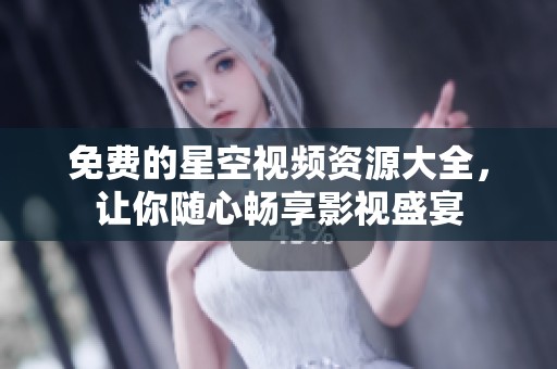 免费的星空视频资源大全，让你随心畅享影视盛宴
