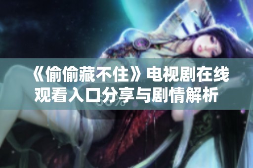 《偷偷藏不住》电视剧在线观看入口分享与剧情解析