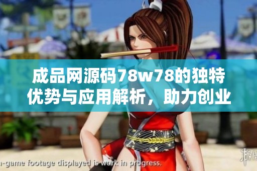 成品网源码78w78的独特优势与应用解析，助力创业者成功
