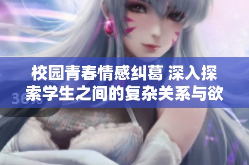 校园青春情感纠葛 深入探索学生之间的复杂关系与欲望