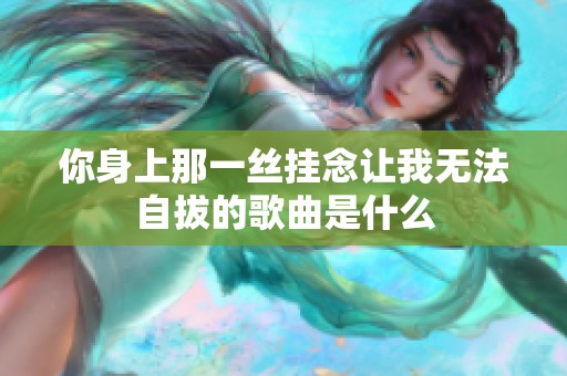 你身上那一丝挂念让我无法自拔的歌曲是什么