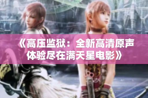 《高压监狱：全新高清原声体验尽在满天星电影》