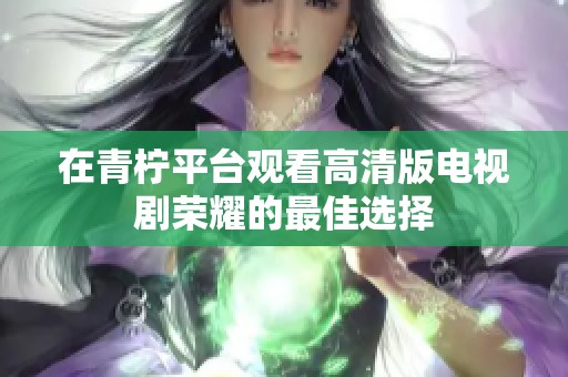 在青柠平台观看高清版电视剧荣耀的最佳选择