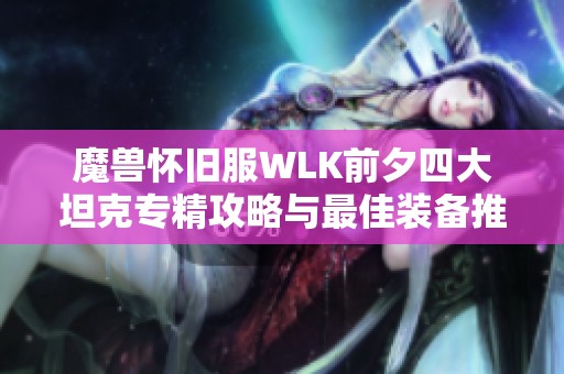 魔兽怀旧服WLK前夕四大坦克专精攻略与最佳装备推荐