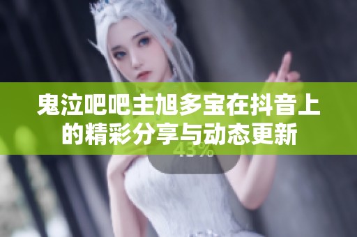 鬼泣吧吧主旭多宝在抖音上的精彩分享与动态更新